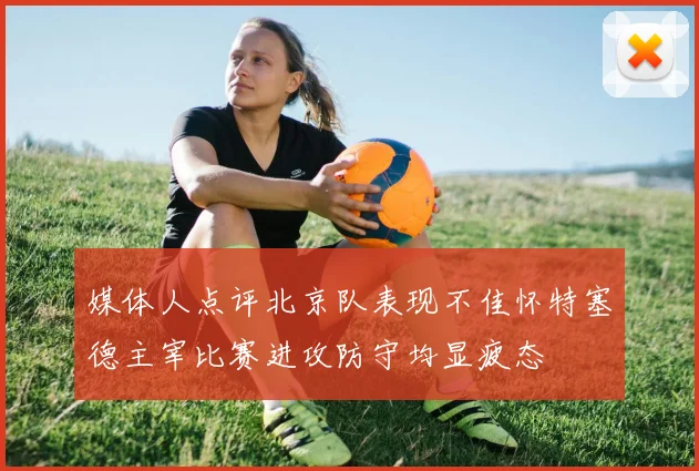 媒体人点评北京队表现不佳怀特塞德主宰比赛进攻防守均显疲态