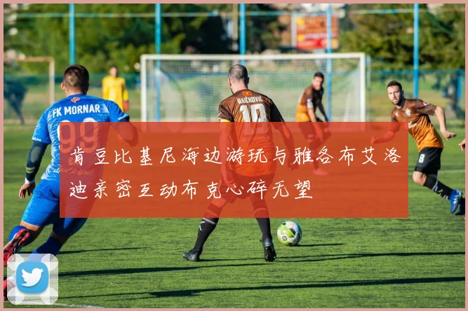 肯豆比基尼海边游玩与雅各布艾洛迪亲密互动布克心碎无望