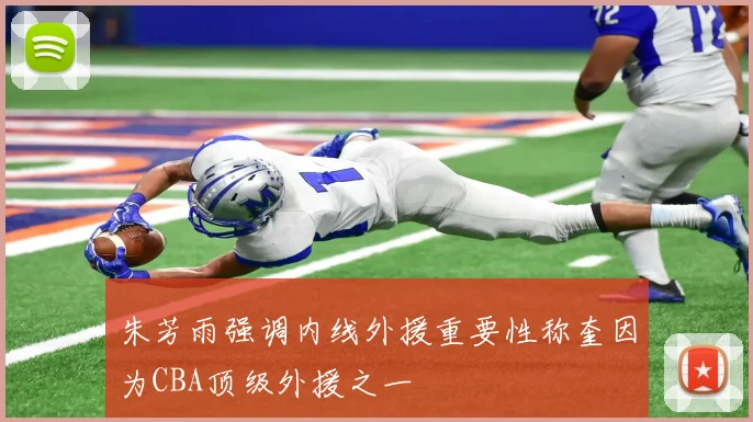 朱芳雨强调内线外援重要性称奎因为CBA顶级外援之一