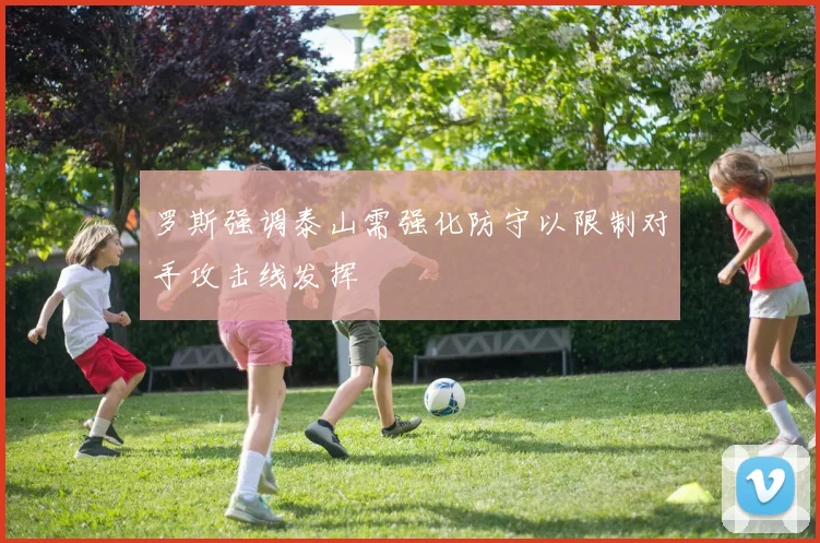 罗斯强调泰山需强化防守以限制对手攻击线发挥