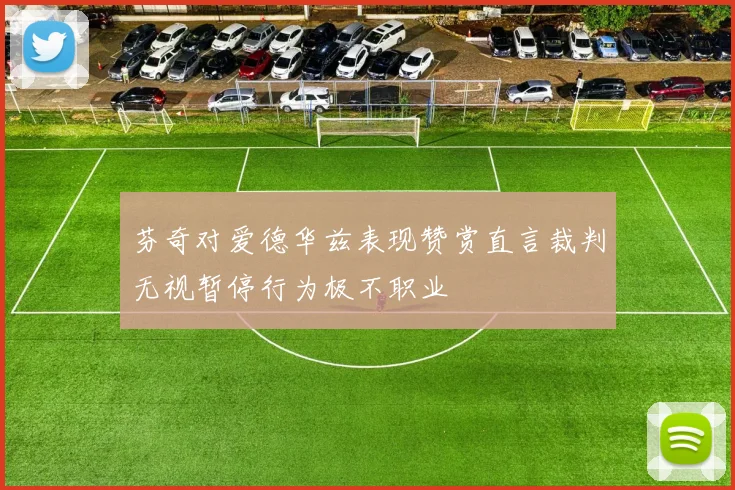 芬奇对爱德华兹表现赞赏直言裁判无视暂停行为极不职业