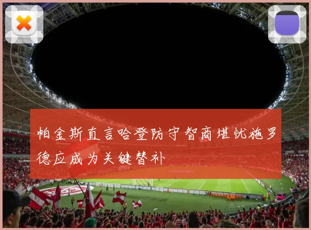 帕金斯直言哈登防守智商堪忧施罗德应成为关键替补