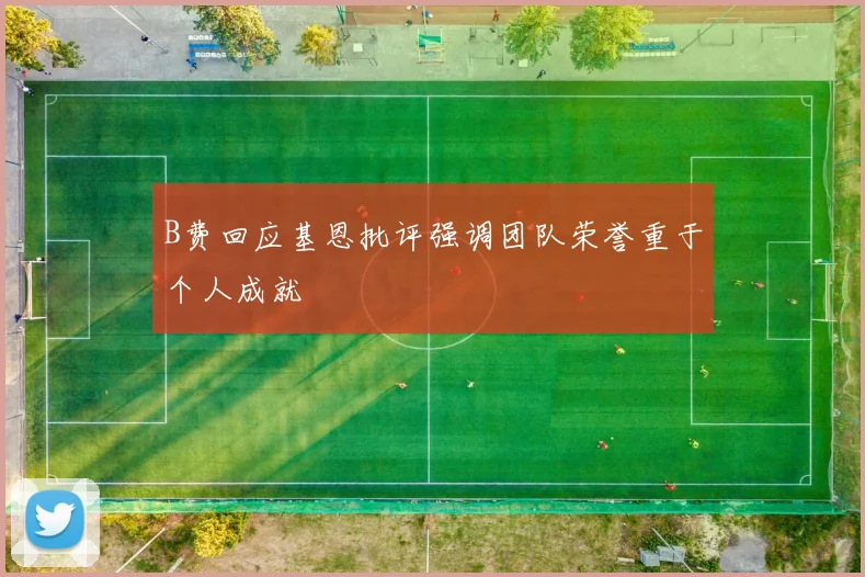 B费回应基恩批评强调团队荣誉重于个人成就